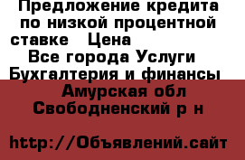 Предложение кредита по низкой процентной ставке › Цена ­ 10 000 000 - Все города Услуги » Бухгалтерия и финансы   . Амурская обл.,Свободненский р-н